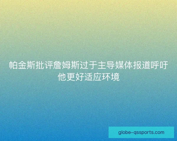 帕金斯批评詹姆斯过于主导媒体报道呼吁他更好适应环境