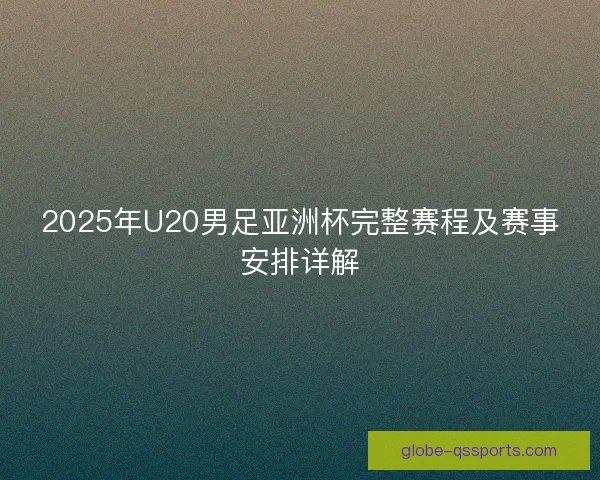 2025年U20男足亚洲杯完整赛程及赛事安排详解